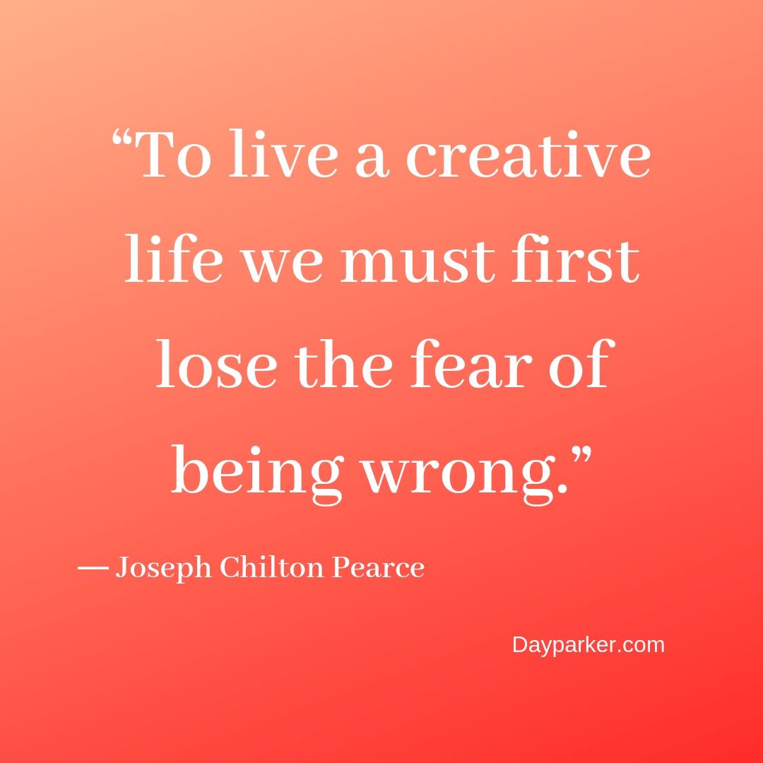 “To live a creative life, we must first lose the fear of being wrong.”